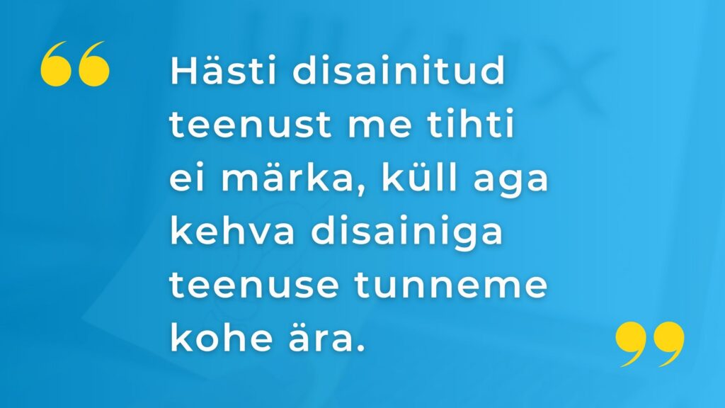 Tsitaat: Hästi disainitud teenust me tihti ei märka, küll aga kehva disainiga teenuse tunneme kohe ära.